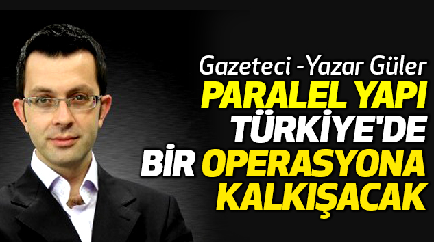 Paralel Yapı Türkiye'de Bir Operasyona Kalkışacağını Söylemiştim