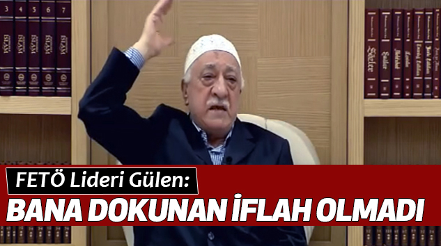 FETÖ Lideri Gülen: Bana Dokunan İflah Olmadı