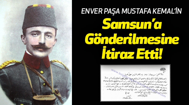Enver Paşa Mustafa Kemal’in Samsun’a Gönderilmesine İtiraz Etti!