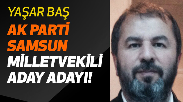 Yaşar Baş Ak Parti Samsun Milletvekili Aday Adayı!