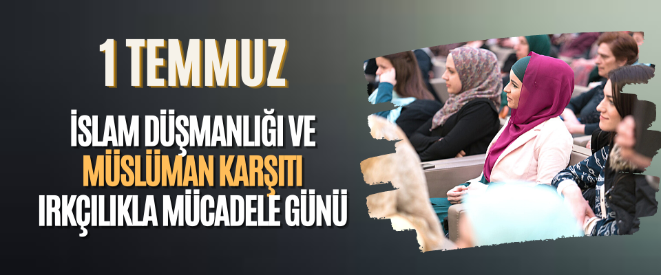1 Temmuz İslam Düşmanlığı ve Müslüman Karşıtı Irkçılıkla Mücadele Günü