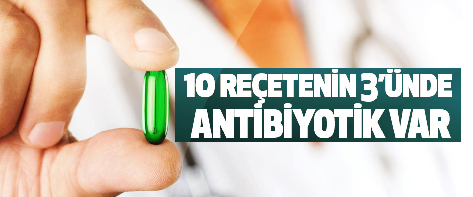 10 Reçetenin 3’ünde Antibiyotik Var