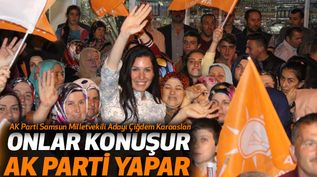 Karaaslan: Onlar Konuşur, Ak Parti Yapar