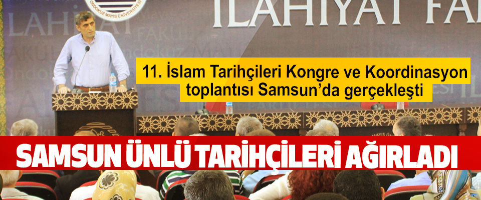 11. İslam Tarihçileri Kongre ve Koordinasyon toplantısı Samsun’da gerçekleşti.