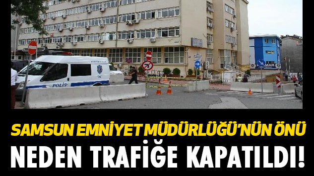 Samsun Emniyet Müdürlüğü’nün önü neden trafiğe kapatıldı!