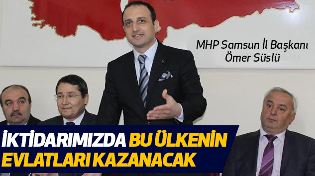 Süslü: İktidarımızda Bu Ülkenin Evlatları Kazanacak