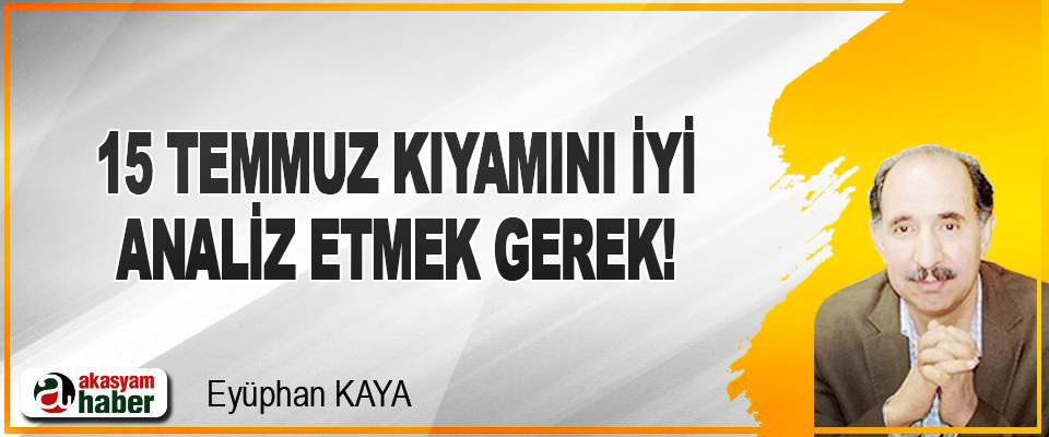 15 Temmuz Kıyamını İyi Analiz Etmek Gerek!