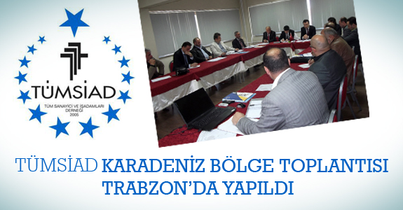 TÜMSİAD Karadeniz Bölge Toplantısı Trabzon`da yapıldı