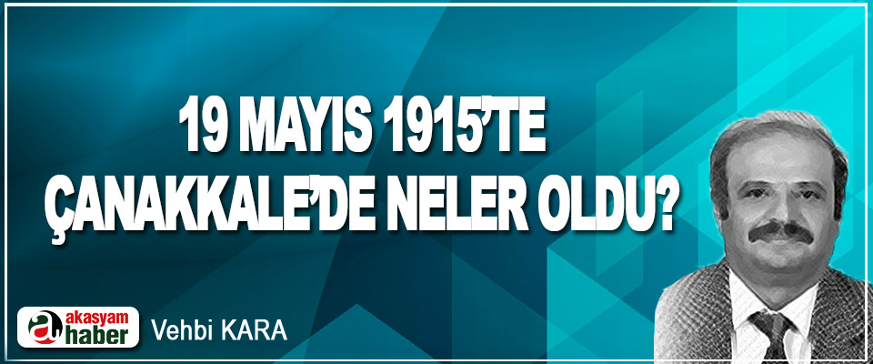 19 Mayıs 1915’te Çanakkale’de Neler Oldu?