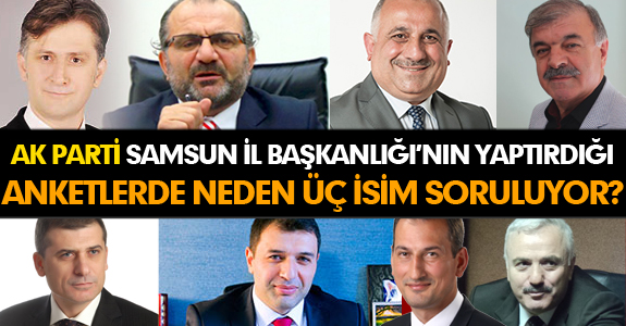 AK PARTİ SAMSUN İL BAŞKANLIĞI’NIN YAPTIRDIĞI ANKETLERDE NEDEN ÜÇ İSİM SORULUYOR?