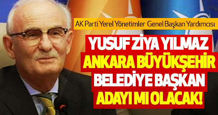 Yusuf Ziya Yılmaz Ankara Büyükşehir Belediye Başkan Adayı Mı Olacak!