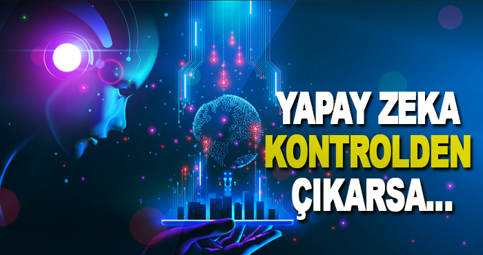 Yapay Zeka Kontrolden Çıkarsa…