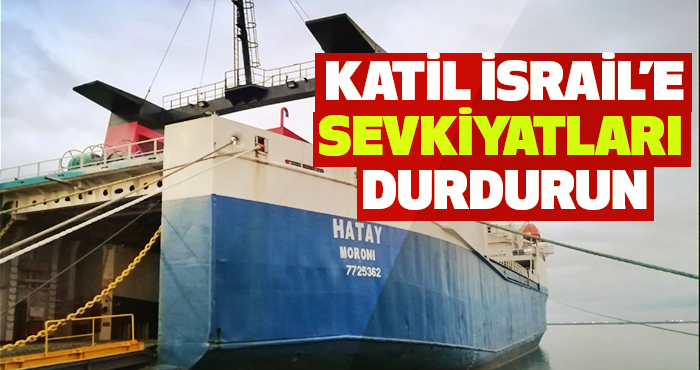 Katil İsrail’e Sevkiyatları Durdurun
