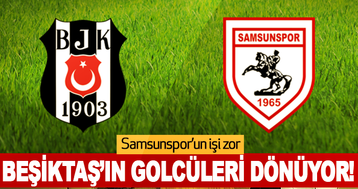 Samsunspor’un işi zor Beşiktaş’ın Golcüleri Dönüyor!