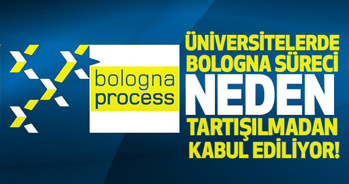 Üniversitelerde Bologna süreci neden tartışılmadan kabul ediliyor!