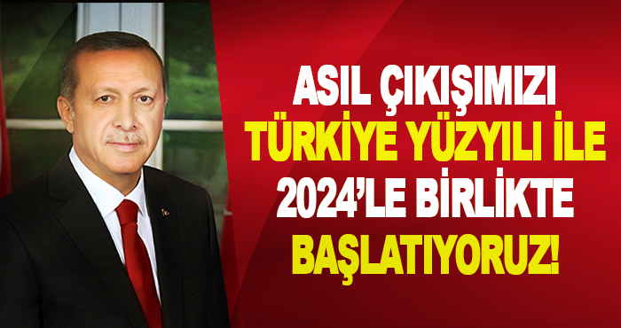 Asıl Çıkışımızı Türkiye Yüzyılı İle 2024’le Birlikte Başlatıyoruz!