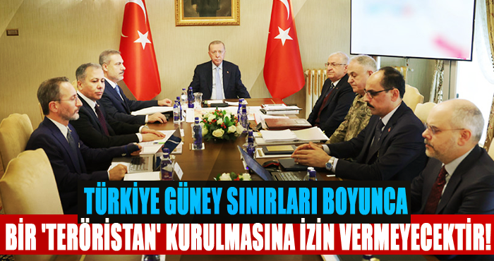Türkiye güney sınırları boyunca bir 'teröristan' kurulmasına izin vermeyecektir!