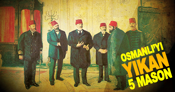 Osmanlı Devleti'ni yıkan beş MASON