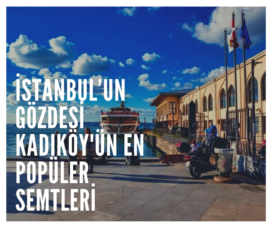 İstanbul’un Gözdesi Kadıköy'ün En Popüler Semtleri