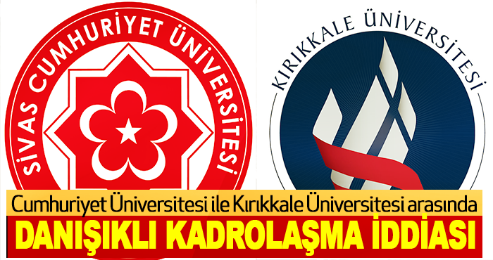 Cumhuriyet Üniversitesi ile Kırıkkale Üniversitesi arasında danışıklı kadrolaşma iddiası