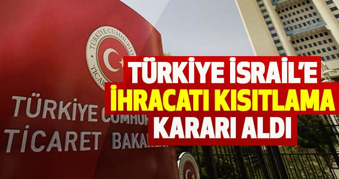 Türkiye İsrail’e İhracatı Kısıtlama Kararı Aldı
