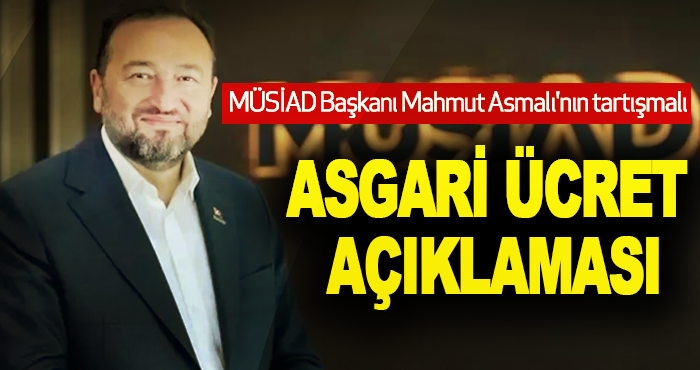 MÜSİAD Başkanı Mahmut Asmalı'nın tartışmalı Asgari Ücret Açıklaması