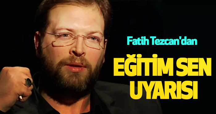 Fatih Tezcan'dan Eğitim Sen uyarısı
