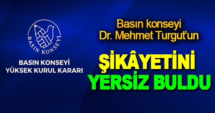 Basın Konseyi Dr. Mehmet Turgut’un şikâyetini yersiz buldu