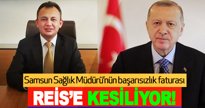 Samsun Sağlık Müdürü’nün başarısızlık faturası Reis’e kesiliyor!