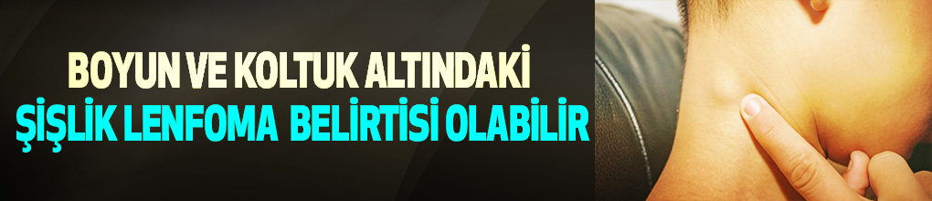 Boyun ve koltuk altındaki şişlik lenfoma belirtisi olabilir