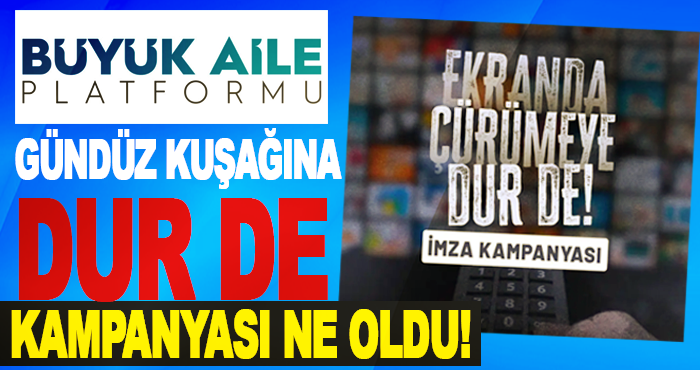 Büyük Aile Platformu’nun Gündüz kuşağına dur de kampanyası ne oldu!