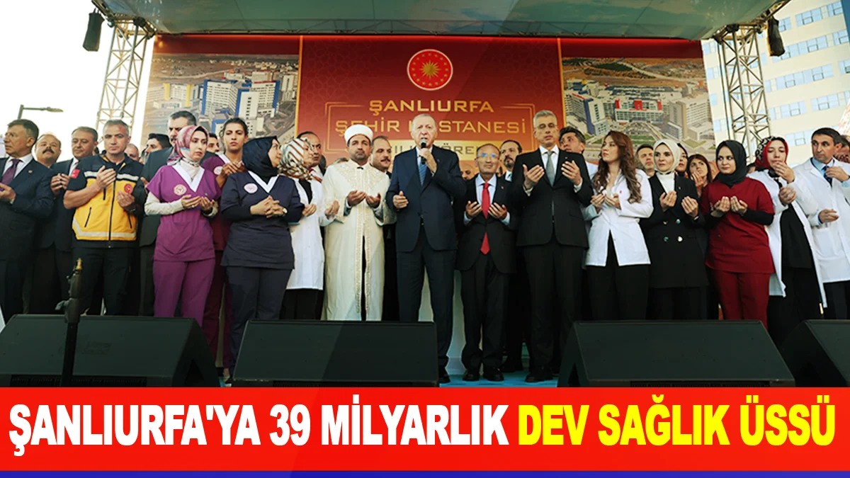 Şanlıurfa'ya 39 milyarlık dev sağlık üssü