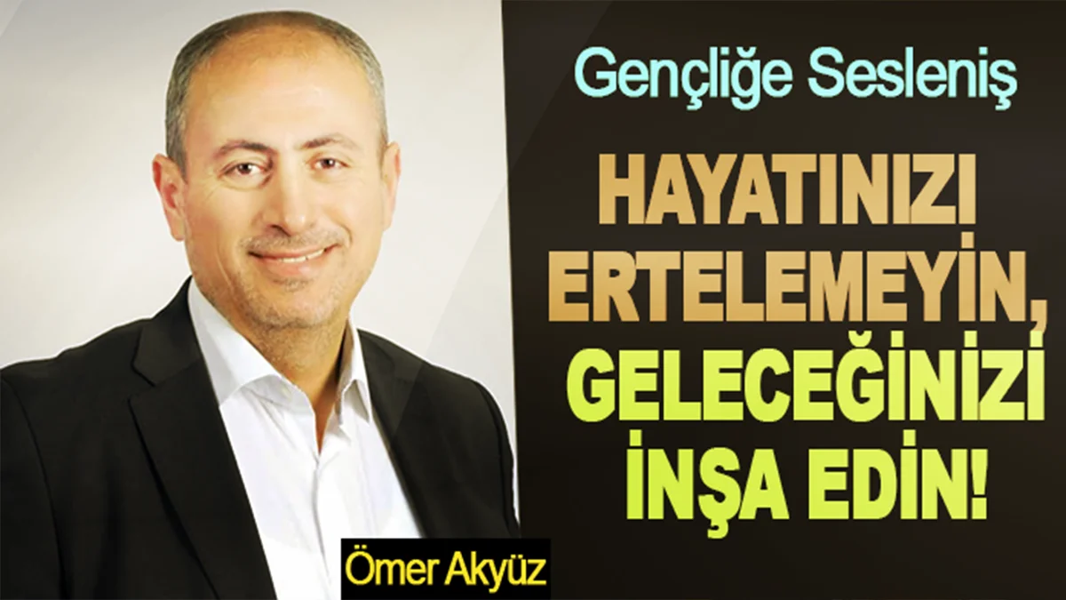 Hayatınızı ertelemeyin, geleceğinizi inşa edin!