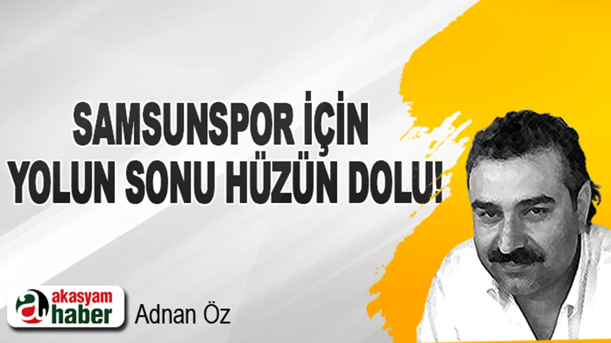 Samsunspor için yolun sonu hüzün dolu!