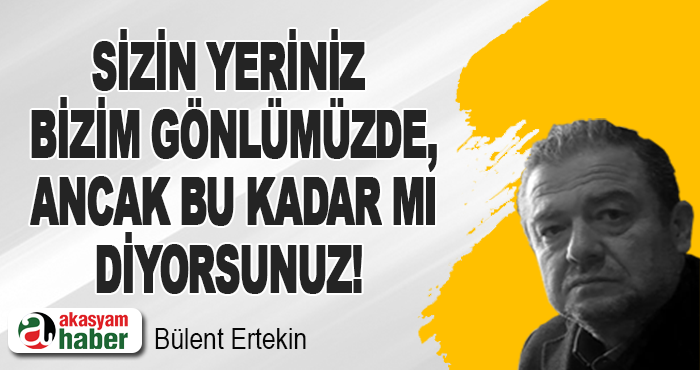 Sizin yeriniz bizim gönlümüzde, ancak bu kadar mı diyorsunuz!