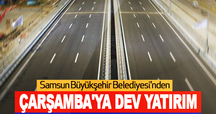Samsun Büyükşehir Belediyesi'nden Çarşamba'ya Dev Yatırım