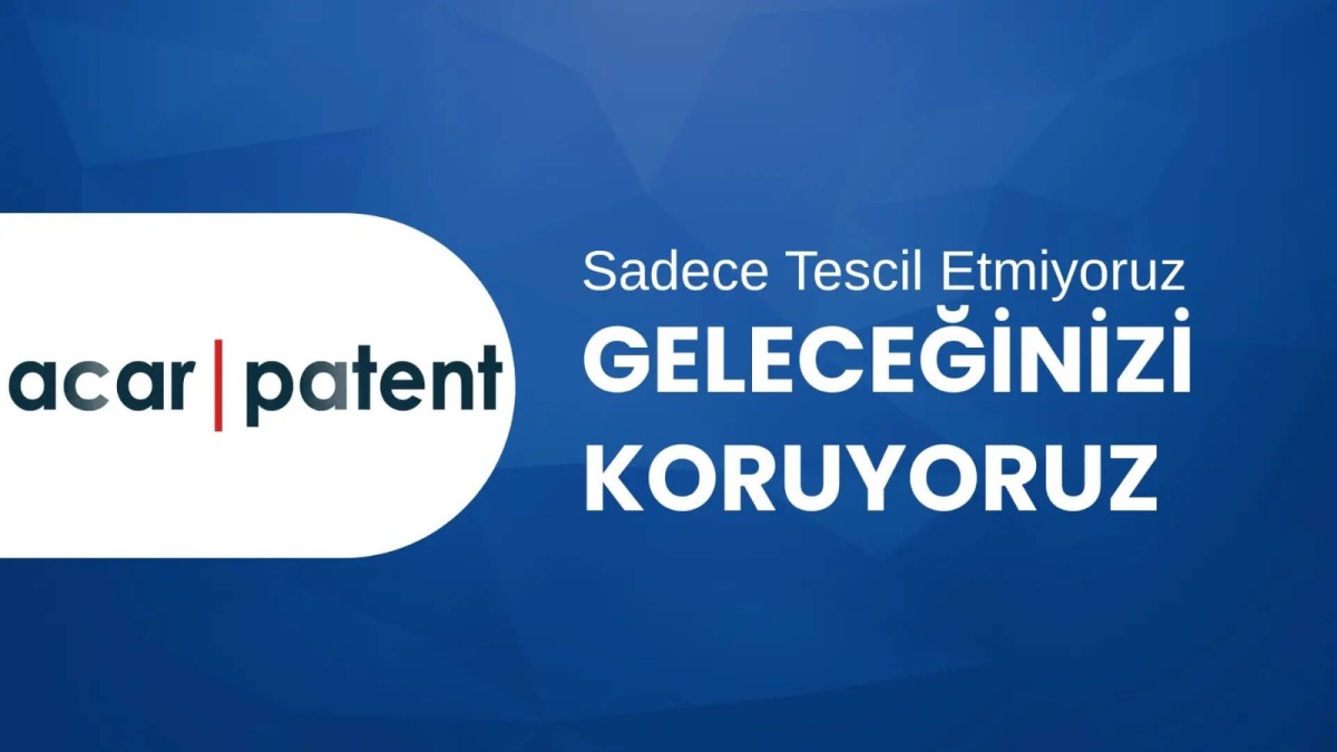 Sadece Tescil Etmiyoruz, Geleceğinizi Koruyoruz: Acar Patent