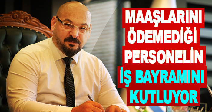Maaşlarını ödemediği personelin iş bayramını kutluyor