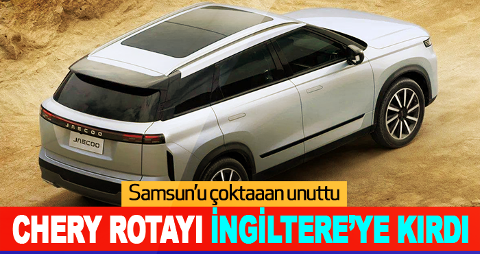 CHERY Rotayı İngiltere’ye Kırdı