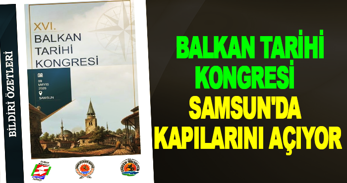 Balkan Tarihi Kongresi Samsun'da kapılarını açıyor