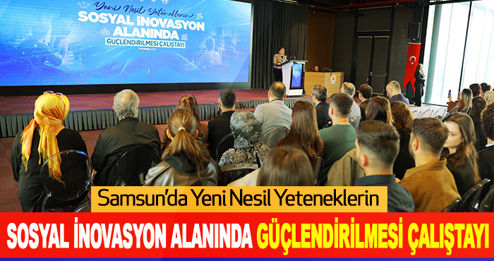 Samsun’da Yeni Nesil Yeteneklerin Sosyal İnovasyon Alanında Güçlendirilmesi Çalıştayı