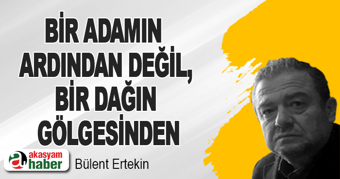 Bir Adamın Ardından Değil, Bir Dağın Gölgesinden