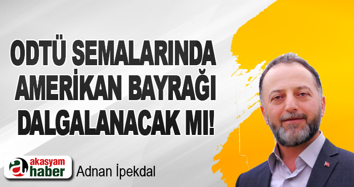 ODTÜ Semalarında Amerikan bayrağı Dalgalanacak mı!