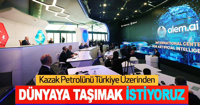 Kazak Petrolünü Türkiye Üzerinden Dünyaya Taşımak İstiyoruz