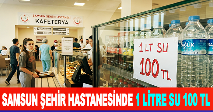 Samsun Şehir hastanesinde 1 litre su 100 TL
