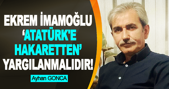 Ekrem İmamoğlu ‘Atatürk'e hakaretten’ yargılanmalıdır!
