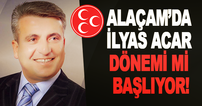 Alaçam’da İlyas Acar Dönemi mi başlıyor!