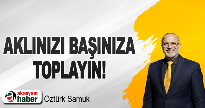 Aklınızı başınıza toplayın!