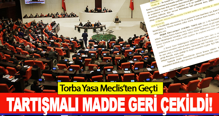 Torba Yasa Meclis’ten geçti tartışmalı madde geri çekildi!