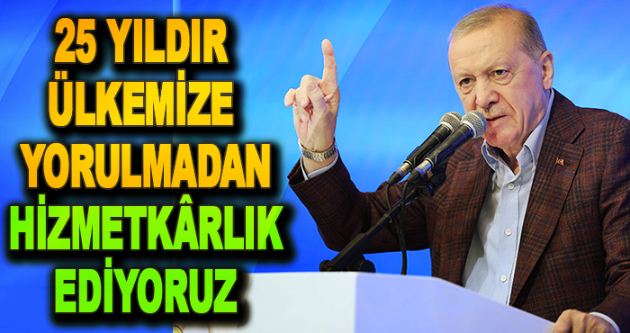 25 Yıldır Ülkemize Yorulmadan Hizmetkârlık Ediyoruz